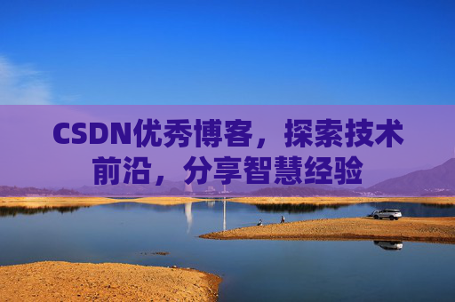 CSDN优秀博客,探索技术前沿,分享智慧经验